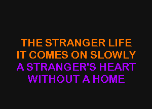 THE STRANGER LIFE

IT COMES ON SLOWLY