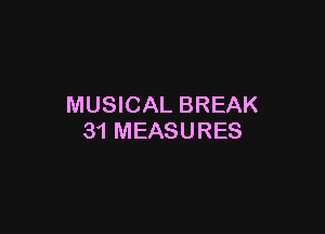 MUSICAL BREAK

31 MEASURES