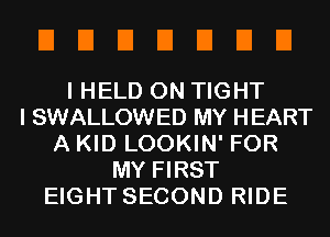 EIEIEIEIEIEIEI

I HELD ON TIGHT
I SWALLOWED MY HEART
A KID LOOKIN' FOR
MY FIRST
EIGHT SECOND RIDE