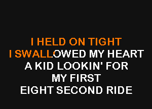 I HELD ON TIGHT
I SWALLOWED MY HEART
A KID LOOKIN' FOR
MY FIRST
EIGHT SECOND RIDE