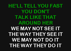 WE MAY NOT SEE IT
THEWAY THEY SEE IT
WE MAY NOT DO IT
THEWAY THEY DO IT