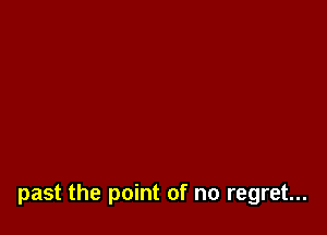 past the point of no regret...