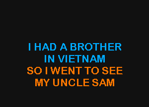 I HAD A BROTHER

IN VIETNAM
SO I WENT TO SEE
MY UNCLE SAM