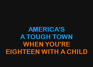 AMERICA'S

ATOUGH TOWN
WHEN YOU'RE
EIGHTEEN WITH A CHILD