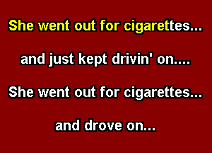 She went out for cigarettes...
and just kept drivin' 0n....
She went out for cigarettes...

and drove 0n...