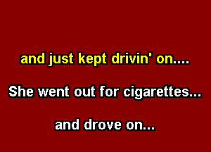 and just kept drivin' on....

She went out for cigarettes...

and drove on...