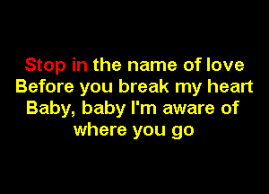 Stop in the name of love
Before you break my heart

Baby, baby I'm aware of
where you go