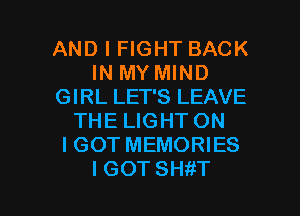 AND I FIGHT BACK
IN MY MIND
GIRL LET'S LEAVE
THE LIGHT ON
IGOT MEMORIES

I GOT SHitT l