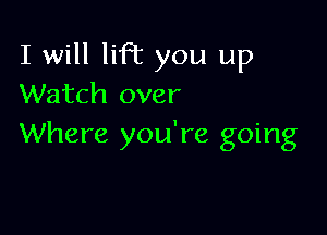 I will lifl you up
Watch over

Where you're going