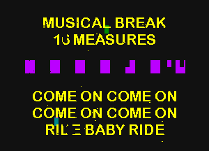 MUSICAL BREAK
10MEASURES

COMEONCOMEON
COMEONCOMEON
RIL' 3 BABY RIDE