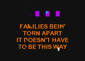 FAMILIES BEIN'

TORN APART
IT DOESN'T HAVE
TO BE THIS WAY