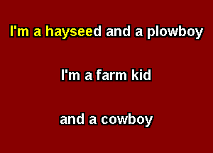 I'm a hayseed and a plowboy

I'm a farm kid

and a cowboy