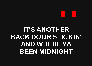 IT'S ANOTHER

BACK DOOR STICKIN'
AND WHEREYA
BEEN MIDNIGHT