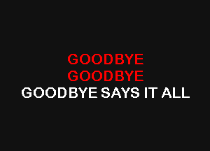 GOODBYE SAYS IT ALL