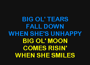 BIG OL' MOON
COMES RISIN'
WHEN SHESMILES