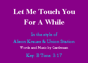 Let Me Touch You
For A While

In the style of

Alison Krause 8o Unlon Station
Words and Muaic by Caatlumn

Key BTlme 3 17