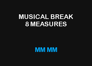 MUSICAL BREAK
8 MEASURES