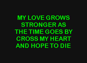 MY LOVE GROWS
STRONGER AS
THETIME GOES BY
CROSS MY HEART
AND HOPETO DIE

g