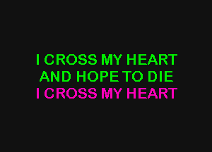 I CROSS MY HEART

AND HOPETO DIE