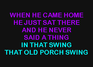 IN THAT SWING
THAT OLD PORCH SWING