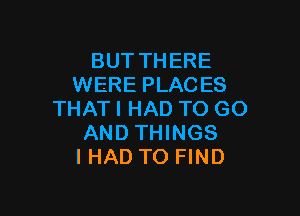 BUT THERE
WERE PLACES

THATI HAD TO GO
AND THINGS
IHAD TO FIND