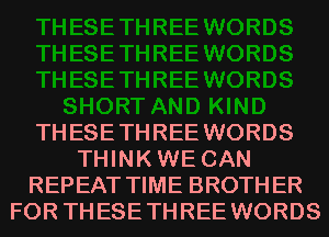 THESE THREE WORDS
THINK WE CAN
REPEAT TIME BROTH ER
FOR THESE THREE WORDS