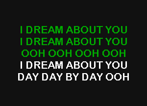 l DREAM ABOUT YOU
DAY DAY BY DAY OOH
