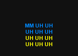 UH UH UH
UH UH UH