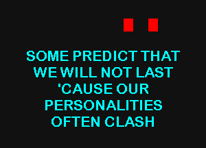 SOME PREDICT THAT
WEWILL NOT LAST
'CAUSE OUR
PERSONALITIES
OFTEN CLASH