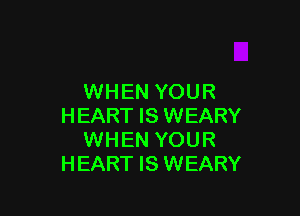 WHEN YOUR

HEART IS WEARY
WHEN YOUR
HEART IS WEARY