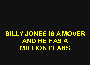 BILLY JONES IS A MOVER
AND HE HAS A
MILLION PLANS