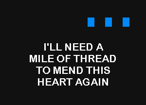I'LL NEED A

MILE OF THREAD
TO MEND THIS
HEART AGAIN