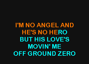 I'M NO ANGEL AND
HE'S NO HERO
BUTFHSLOVEB
MOVIN' ME

OFFGROUNDZERO l