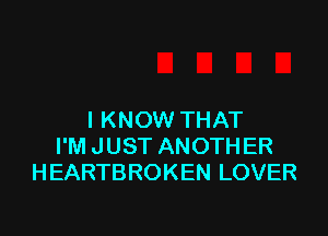 I KNOW THAT
I'M JUST ANOTHER
HEARTBROKEN LOVER