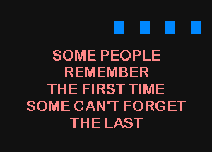 SOME PEOPLE
REMEMBER
THE FIRST TIME
SOME CAN'T FORGET
THE LAST