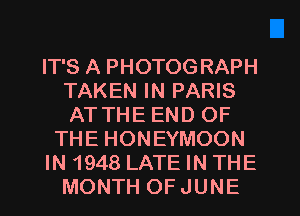 IT'S A PHOTOGRAPH
TAKEN IN PARIS
ATTHE END OF

THE HONEYMOON

IN 1948 LATE IN THE

MONTH OFJUNE