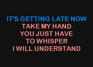 TAKE MY HAND

YOU JUST HAVE
TO WHISPER
IWILL UNDERSTAND