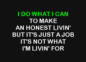 I DO WHAT I CAN
TO MAKE
AN HONEST LIVIN'

BUT IT'S JUST AJOB
IT'S NOTWHAT
I'M LIVIN' FOR