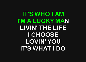 IT'S WHO I AM
I'M A LUCKY MAN
LIVIN' THE LIFE

I CHOOSE
LOVIN' YOU
IT'S WHATI DO