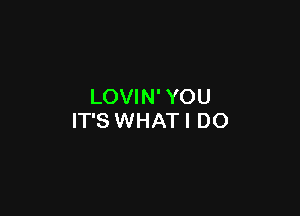 LOVIN' YOU

IT'S WHATI DO