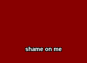 shame on me