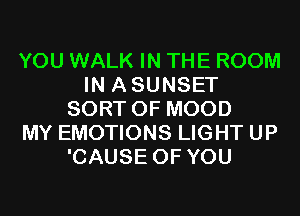 YOU WALK IN THE ROOM
IN ASUNSET
SORT 0F MOOD
MY EMOTIONS LIGHT UP
'CAUSE OF YOU