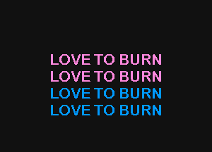 LOVE TO BURN

LOVE TO BURN