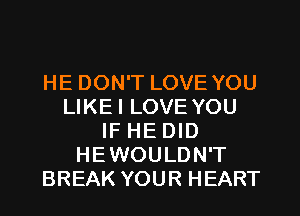 HE DON'T LOVE YOU
LIKEI LOVE YOU
IF HE DID
HEWOULDN'T
BREAK YOUR HEART