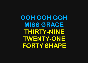OOH OOH OOH
MISS GRACE

THIRTY-NINE
TWENTY-ONE
FORTY SHAPE