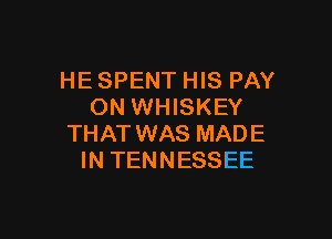 HE SPENT HIS PAY
ON WHISKEY

THAT WAS MAD E
IN TEN N ESSEE