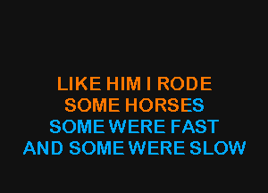 LIKE HIM I RODE
SOME HORSES
SOMEWERE FAST
AND SOMEWERE SLOW
