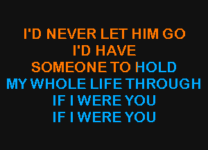 I'D NEVER LET HIM G0
I'D HAVE
SOMEONETO HOLD
MYWHOLE LIFETHROUGH
IF I WEREYOU
IF I WEREYOU