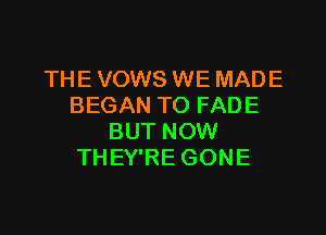 THE VOWS WE MADE
BEGAN TO FADE

BUT NOW
TH EY'RE GONE