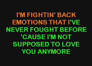 I'M FIGHTIN' BACK
EMOTIONS THAT I'VE
NEVER FOUGHT BEFORE
'CAUSE I'M NOT
SUPPOSED TO LOVE
YOU ANYMORE